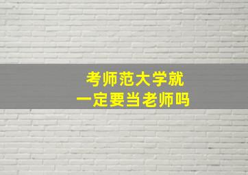 考师范大学就一定要当老师吗