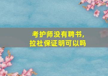 考护师没有聘书,拉社保证明可以吗