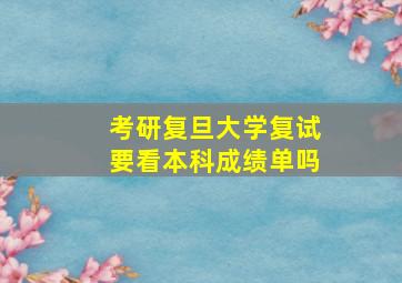 考研复旦大学复试要看本科成绩单吗