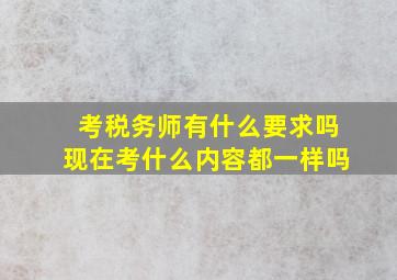 考税务师有什么要求吗现在考什么内容都一样吗