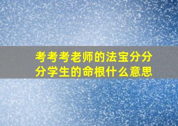 考考考老师的法宝分分分学生的命根什么意思