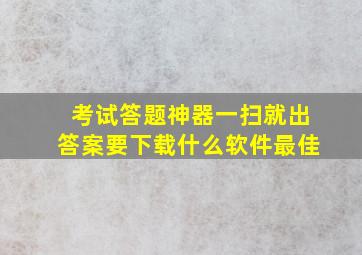 考试答题神器一扫就出答案要下载什么软件最佳