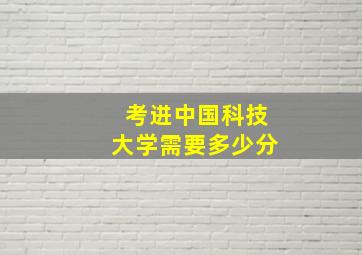 考进中国科技大学需要多少分