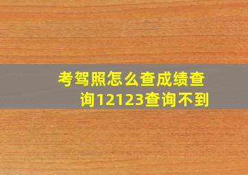 考驾照怎么查成绩查询12123查询不到