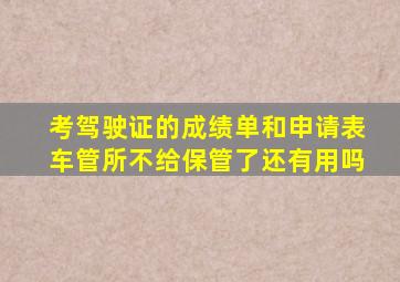 考驾驶证的成绩单和申请表车管所不给保管了还有用吗