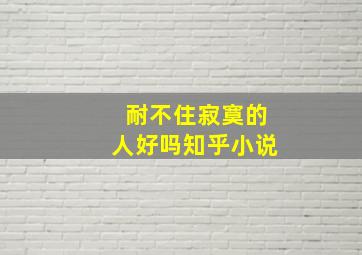 耐不住寂寞的人好吗知乎小说