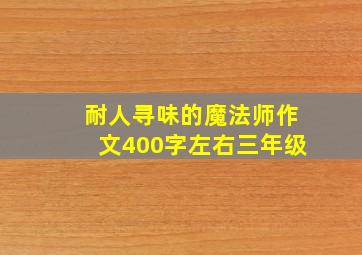 耐人寻味的魔法师作文400字左右三年级