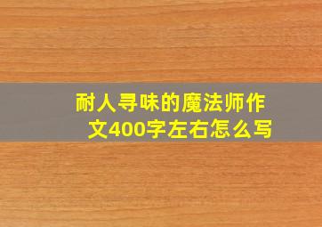 耐人寻味的魔法师作文400字左右怎么写