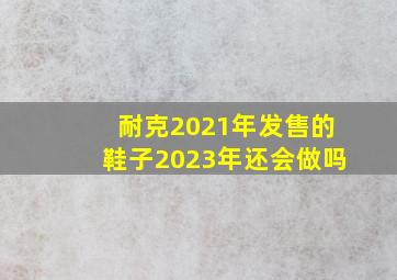 耐克2021年发售的鞋子2023年还会做吗