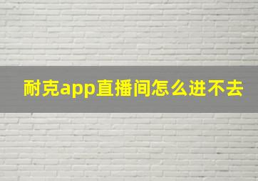 耐克app直播间怎么进不去