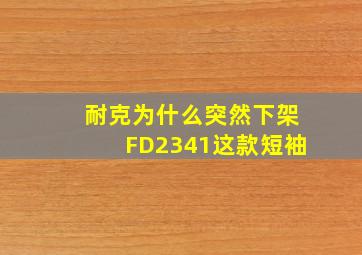 耐克为什么突然下架FD2341这款短袖