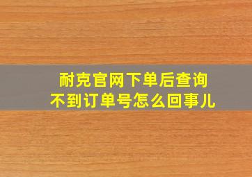 耐克官网下单后查询不到订单号怎么回事儿