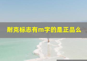 耐克标志有m字的是正品么