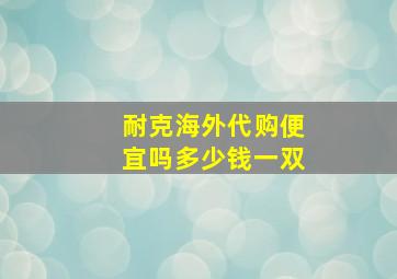 耐克海外代购便宜吗多少钱一双