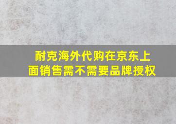 耐克海外代购在京东上面销售需不需要品牌授权