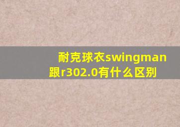 耐克球衣swingman跟r302.0有什么区别