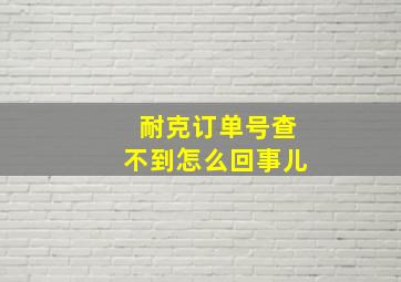 耐克订单号查不到怎么回事儿