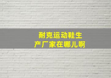 耐克运动鞋生产厂家在哪儿啊