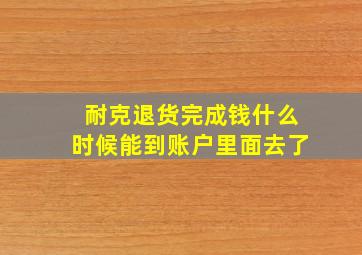 耐克退货完成钱什么时候能到账户里面去了