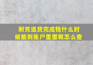 耐克退货完成钱什么时候能到账户里面呢怎么查