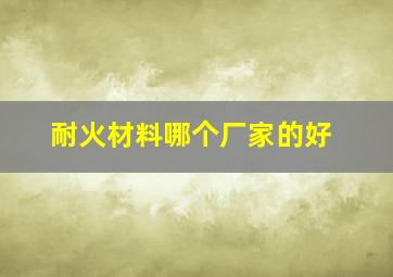 耐火材料哪个厂家的好