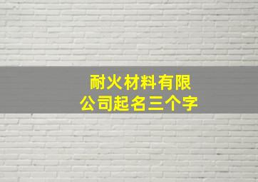 耐火材料有限公司起名三个字