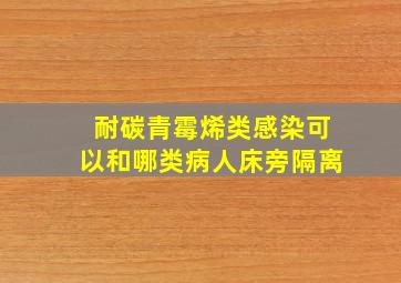 耐碳青霉烯类感染可以和哪类病人床旁隔离