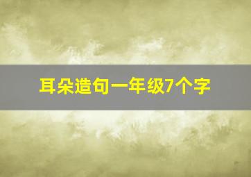 耳朵造句一年级7个字