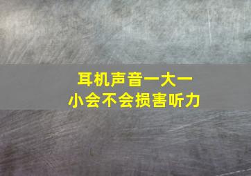 耳机声音一大一小会不会损害听力