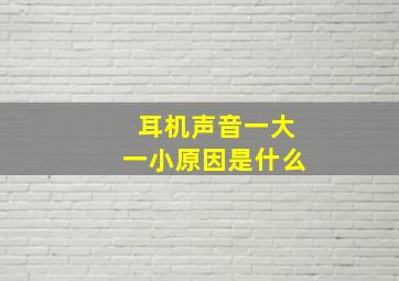 耳机声音一大一小原因是什么