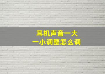 耳机声音一大一小调整怎么调