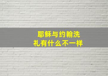 耶稣与约翰洗礼有什么不一样