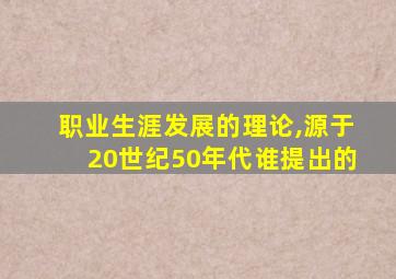 职业生涯发展的理论,源于20世纪50年代谁提出的