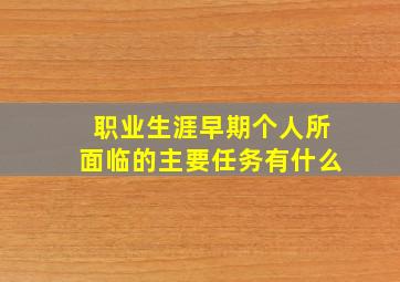 职业生涯早期个人所面临的主要任务有什么