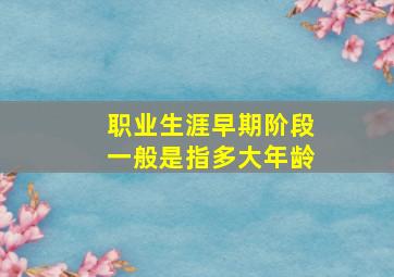 职业生涯早期阶段一般是指多大年龄