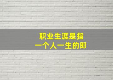 职业生涯是指一个人一生的即