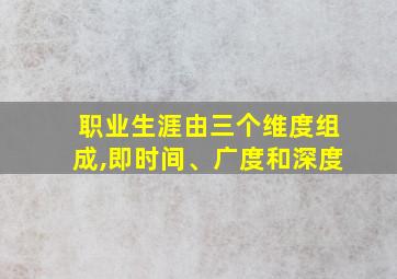 职业生涯由三个维度组成,即时间、广度和深度