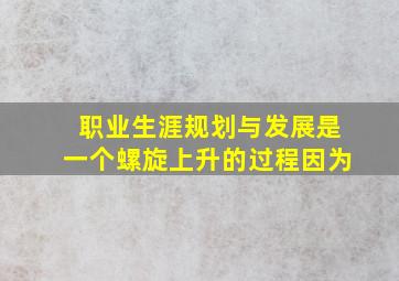 职业生涯规划与发展是一个螺旋上升的过程因为