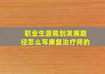 职业生涯规划发展路径怎么写康复治疗师的