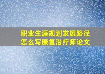 职业生涯规划发展路径怎么写康复治疗师论文