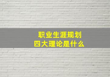 职业生涯规划四大理论是什么