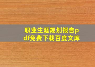 职业生涯规划报告pdf免费下载百度文库