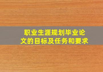 职业生涯规划毕业论文的目标及任务和要求