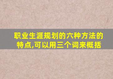 职业生涯规划的六种方法的特点,可以用三个词来概括