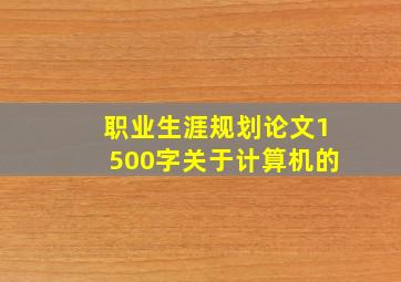 职业生涯规划论文1500字关于计算机的