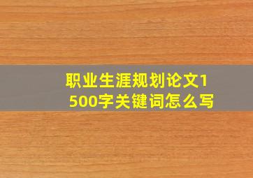 职业生涯规划论文1500字关键词怎么写