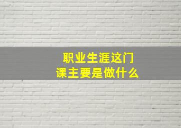 职业生涯这门课主要是做什么