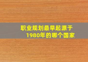 职业规划最早起源于1980年的哪个国家