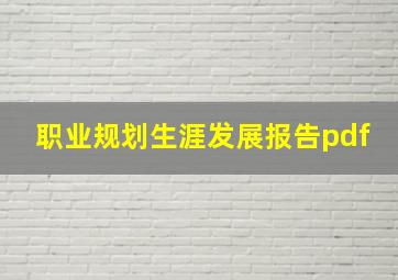 职业规划生涯发展报告pdf