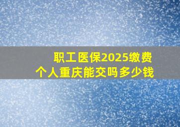 职工医保2025缴费个人重庆能交吗多少钱